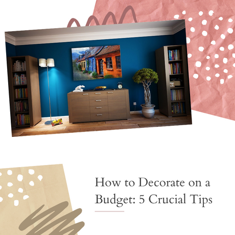 How to Decorate on a Budget: 5 Crucial Tips